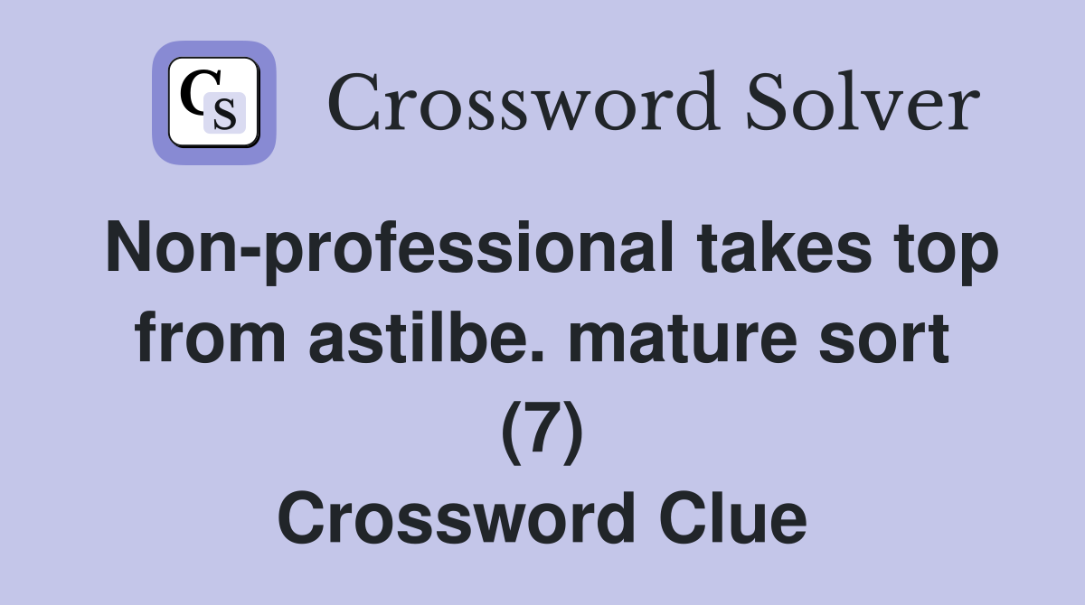 Nonprofessional takes top from astilbe. mature sort (7) Crossword